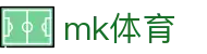 MK体育(MK)官方入口 - 管理门户入口和赛事中心